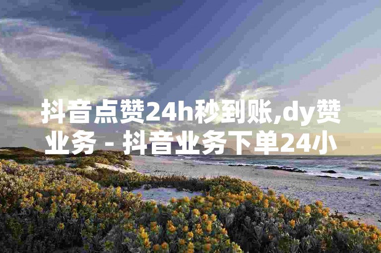 抖音点赞24h秒到账,dy赞业务 - 抖音业务下单24小时涨粉 - 抖音点赞自助平台有哪些探索无界