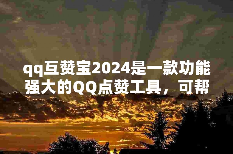 qq互赞宝2024是一款功能强大的QQ点赞工具，可帮助用户快速获得点赞数。