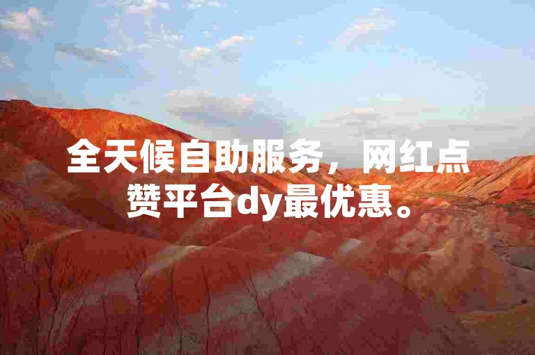 全天候自助服务，网红点赞平台dy最优惠。