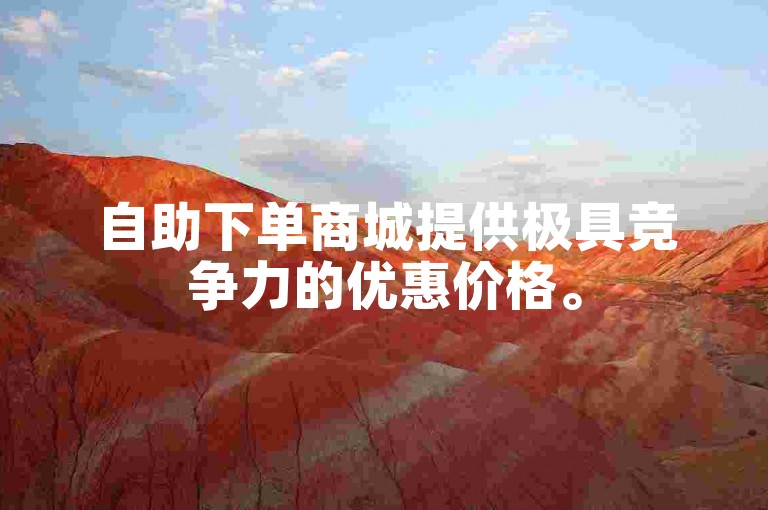 自助下单商城提供极具竞争力的优惠价格。