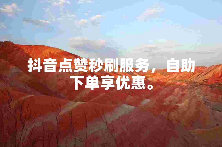 抖音点赞秒刷服务，自助下单享优惠。