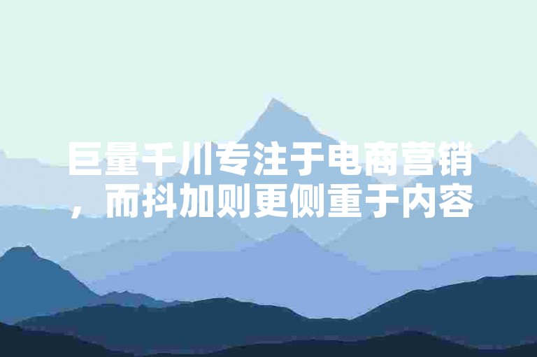 巨量千川专注于电商营销，而抖加则更侧重于内容推广和用户互动。