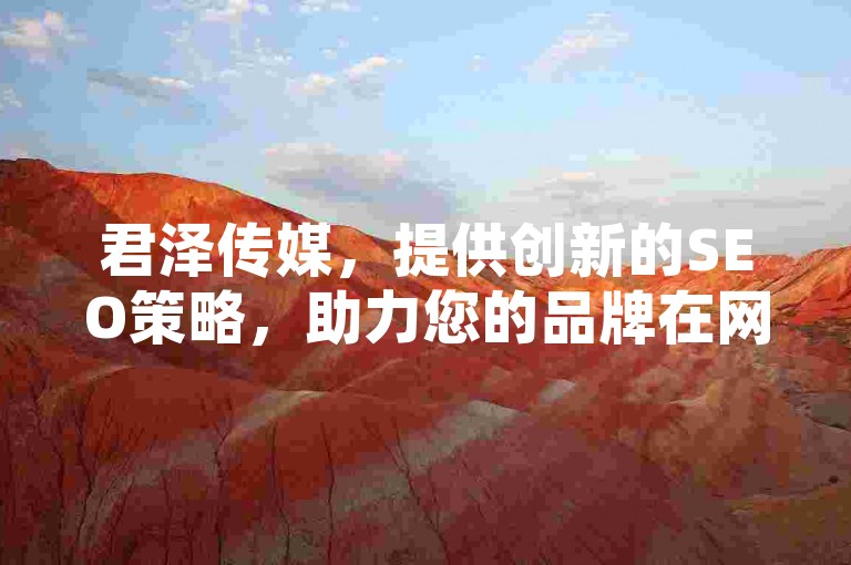 君泽传媒，提供创新的SEO策略，助力您的品牌在网络世界中脱颖而出。