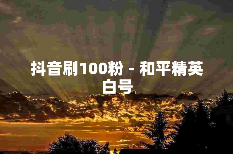 抖音刷100粉 - 和平精英白号