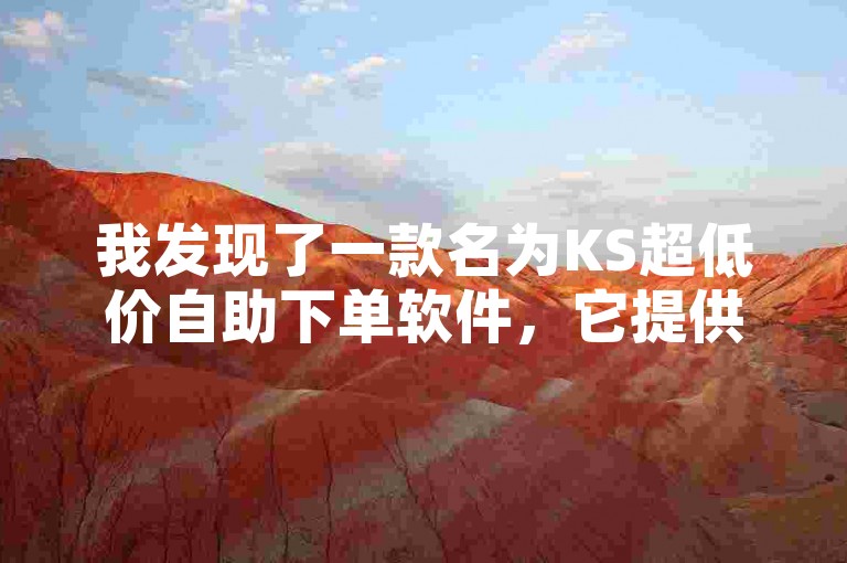 我发现了一款名为KS超低价自助下单软件，它提供了便捷的服务。