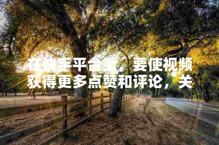 在快手平台上，要使视频获得更多点赞和评论，关键在于创作内容要具有吸引力、独特性，并且能够引发观众的共鸣与互动。