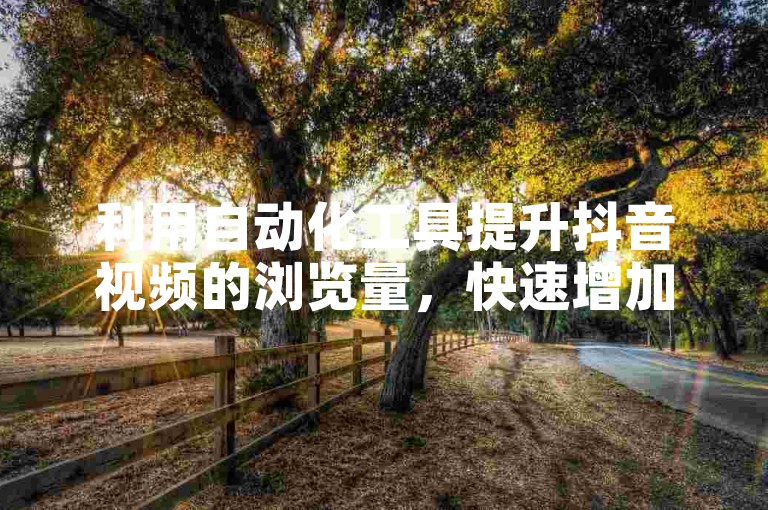 利用自动化工具提升抖音视频的浏览量，快速增加业务曝光度，卡盟973提供专业服务。