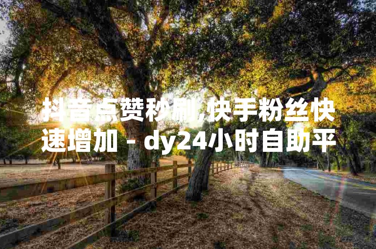 抖音点赞秒刷,快手粉丝快速增加 - dy24小时自助平台 - ks播放量提升服务
