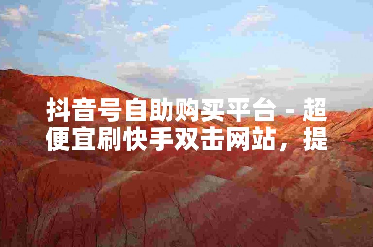 抖音号自助购买平台 - 超便宜刷快手双击网站，提供便捷的账号获取服务。