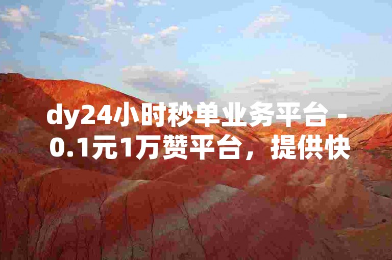dy24小时秒单业务平台 - 0.1元1万赞平台，提供快速点赞服务，助力你的社交媒体影响力瞬间提升。