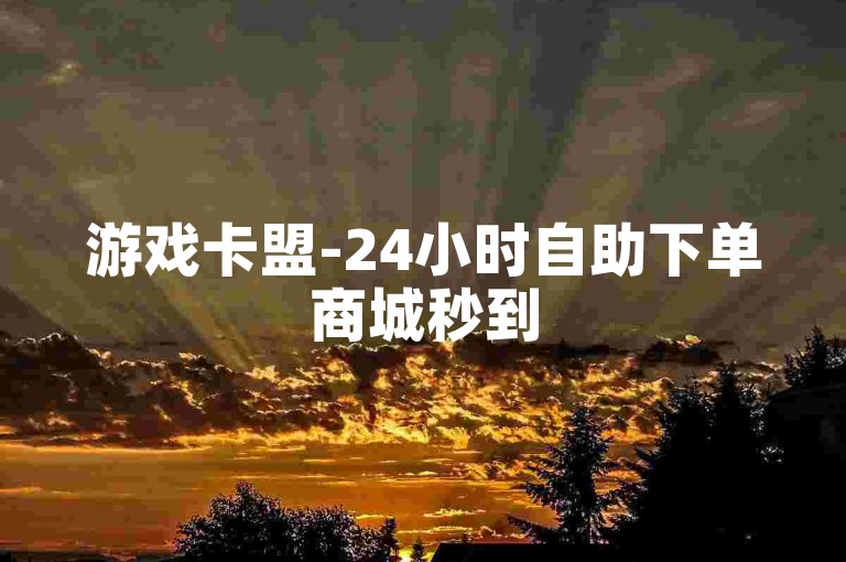 游戏卡盟-24小时自助下单商城秒到