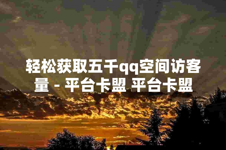 轻松获取五千qq空间访客量 - 平台卡盟 平台卡盟