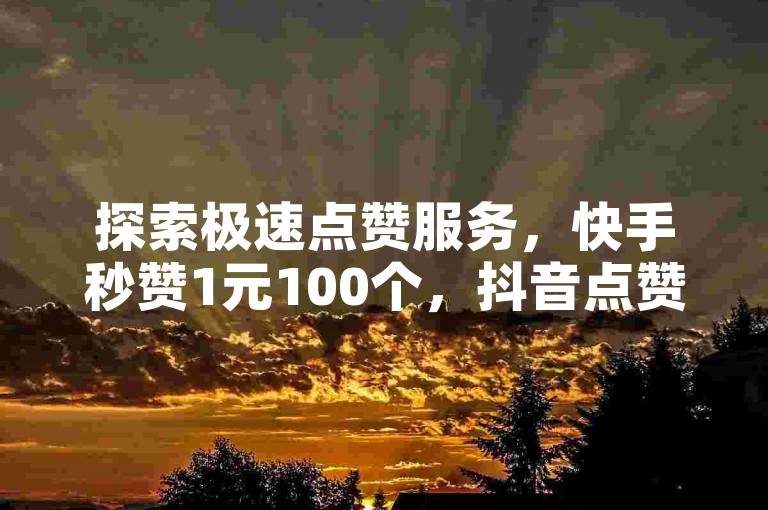 探索极速点赞服务，快手秒赞1元100个，抖音点赞特惠24小时速达 - 专业KS赞自助下单平台，超值优惠等你来体验！