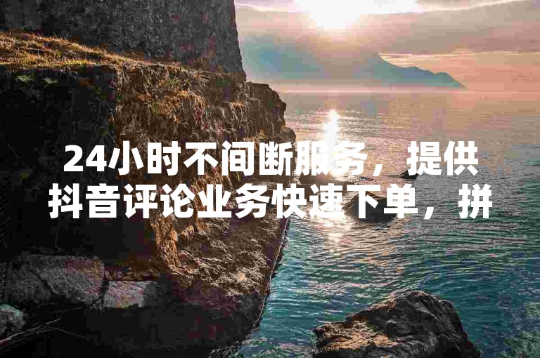 24小时不间断服务，提供抖音评论业务快速下单，拼多多黑科技引流工具和自动回赞软件助你轻松推广。