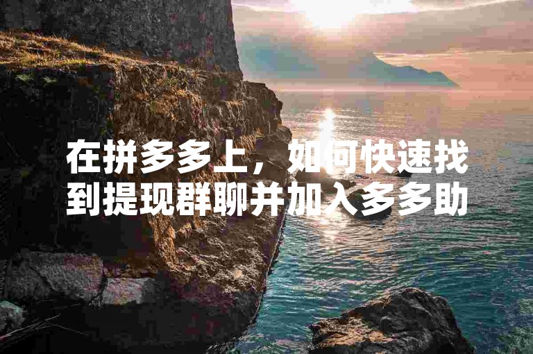在拼多多上，如何快速找到提现群聊并加入多多助力刷人的行列呢？