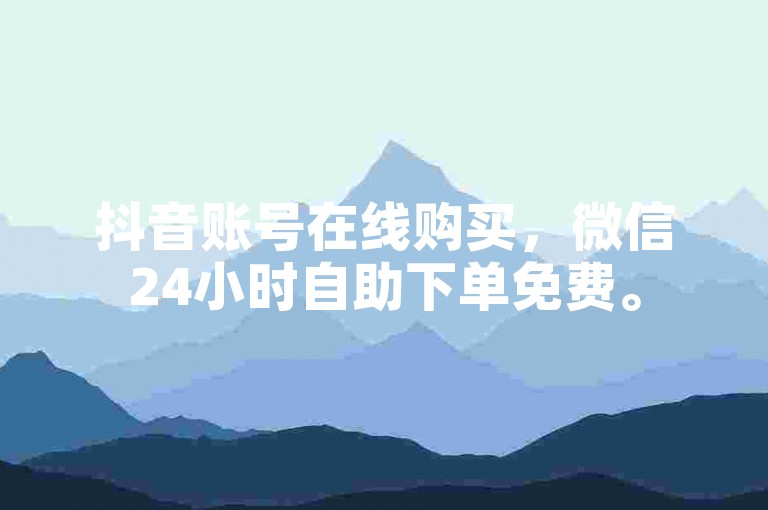 抖音账号在线购买，微信24小时自助下单免费。