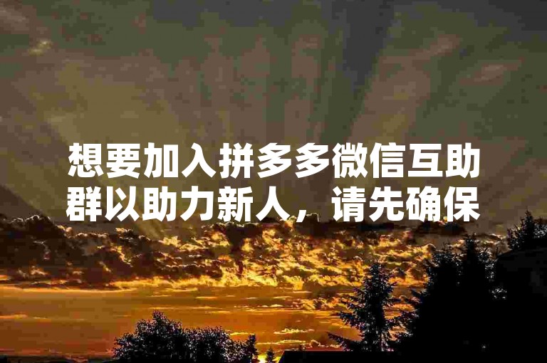 想要加入拼多多微信互助群以助力新人，请先确保你已安装拼多多应用，并在微信中搜索相关互助群组，申请加入后即可参与助力活动。