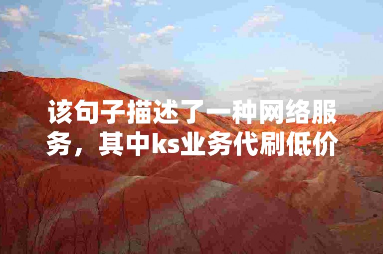 该句子描述了一种网络服务，其中ks业务代刷低价可能指的是某种社交媒体或在线平台（如快手）的业务代理刷量服务，且价格较低；主页链接是什么意思可能是在询问某个网站或页面的链接地址的含义；而dy赞在线自助下单软件则可能是指抖音点赞等类似服务的在线自助下单系统。整体来看，这句话涉及了网络推广、链接解释以及自助服务软件等概念。，重新生成的句子如下，，提供全网最便宜的ks业务代刷服务，并附带详细教程解析主页链接的作用，同时推出高效的dy赞自助下单平台。