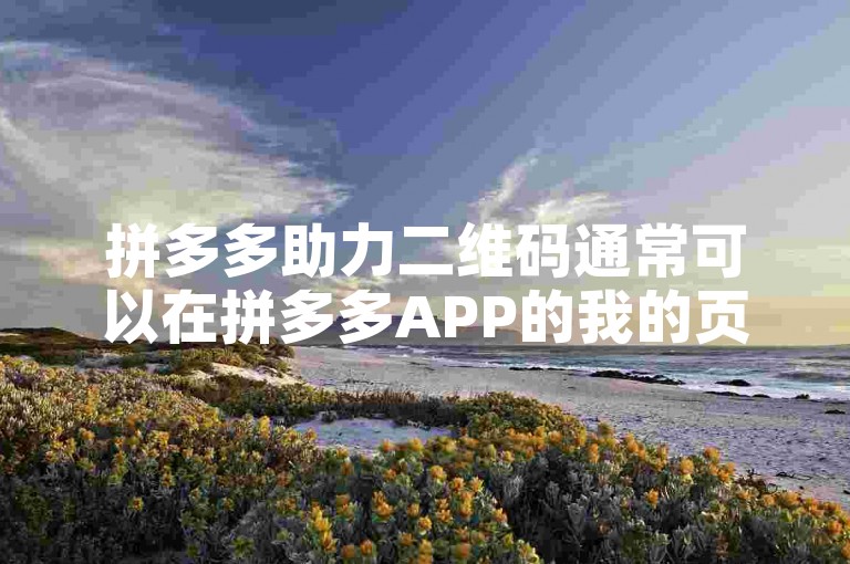 拼多多助力二维码通常可以在拼多多APP的我的页面或者活动页面中找到。