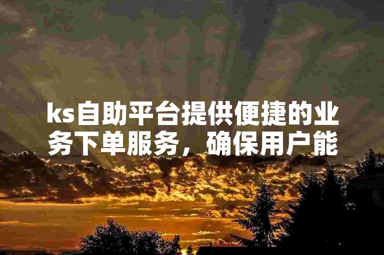 ks自助平台提供便捷的业务下单服务，确保用户能够轻松完成操作。