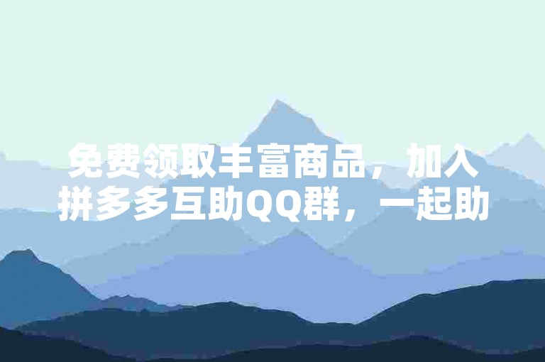 免费领取丰富商品，加入拼多多互助QQ群，一起助力得优惠！