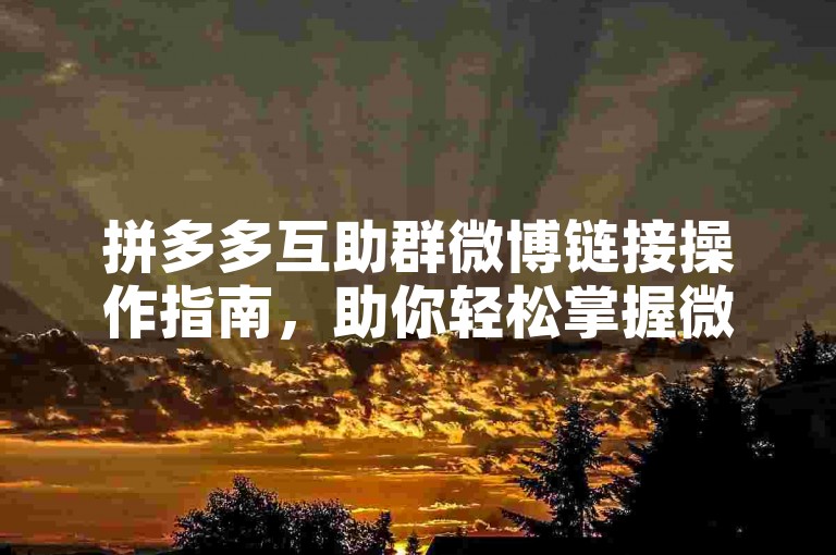 拼多多互助群微博链接操作指南，助你轻松掌握微博推广技巧。