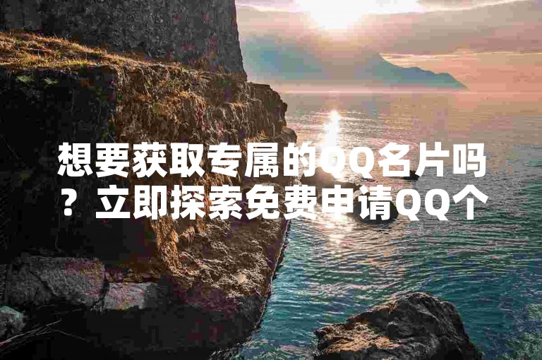想要获取专属的QQ名片吗？立即探索免费申请QQ个性名片的方法！