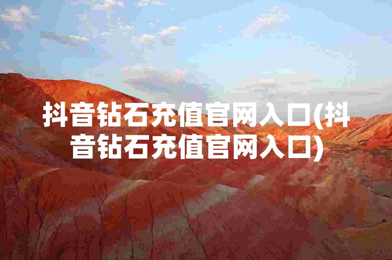 抖音钻石充值官网入口(抖音钻石充值官网入口)