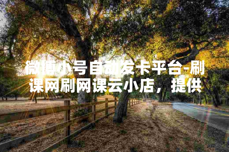微博小号自动发卡平台-刷课网刷网课云小店，提供便捷的在线服务。
