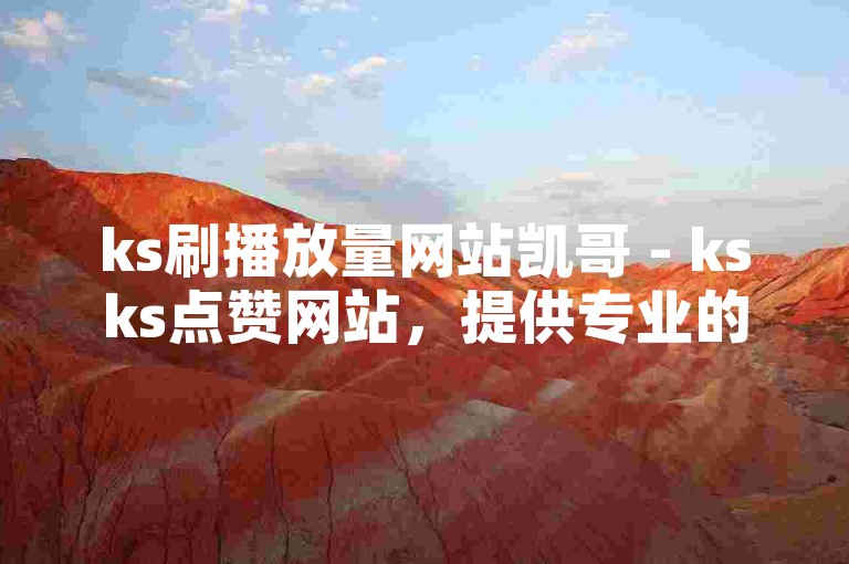 ks刷播放量网站凯哥 - ksks点赞网站，提供专业的社交媒体推广服务。