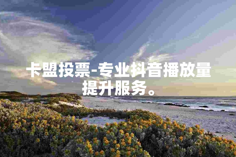 卡盟投票-专业抖音播放量提升服务。