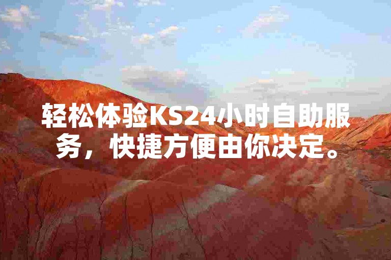 轻松体验KS24小时自助服务，快捷方便由你决定。