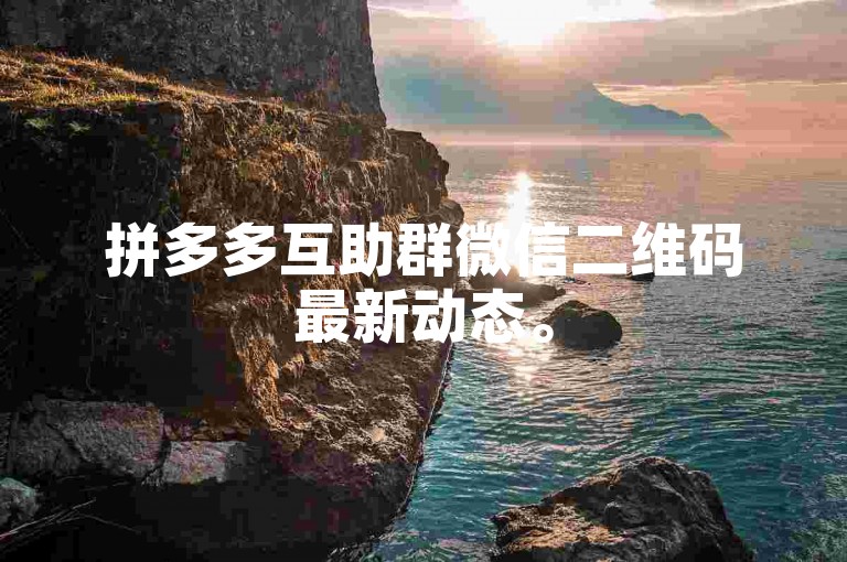 拼多多互助群微信二维码最新动态。