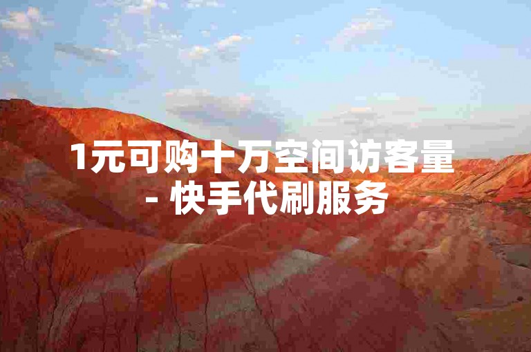 1元可购十万空间访客量 - 快手代刷服务