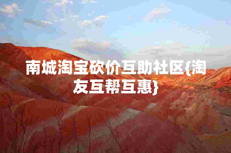 南城淘宝砍价互助社区{淘友互帮互惠}