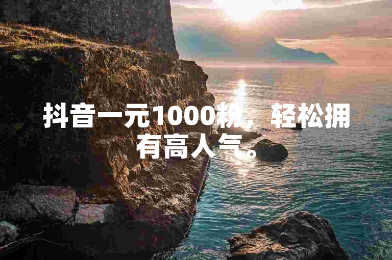 抖音一元1000粉，轻松拥有高人气。