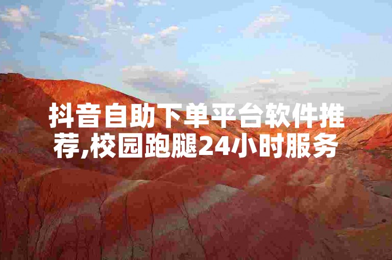 抖音自助下单平台软件推荐,校园跑腿24小时服务