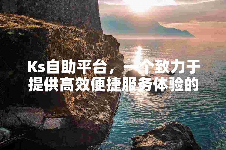 Ks自助平台，一个致力于提供高效便捷服务体验的优质自助服务平台。