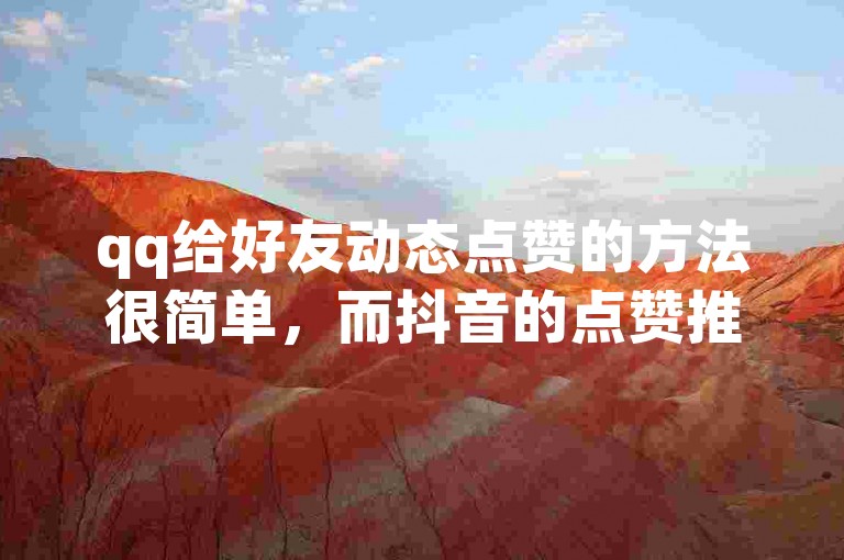 qq给好友动态点赞的方法很简单，而抖音的点赞推广则是一种有效的营销手段。