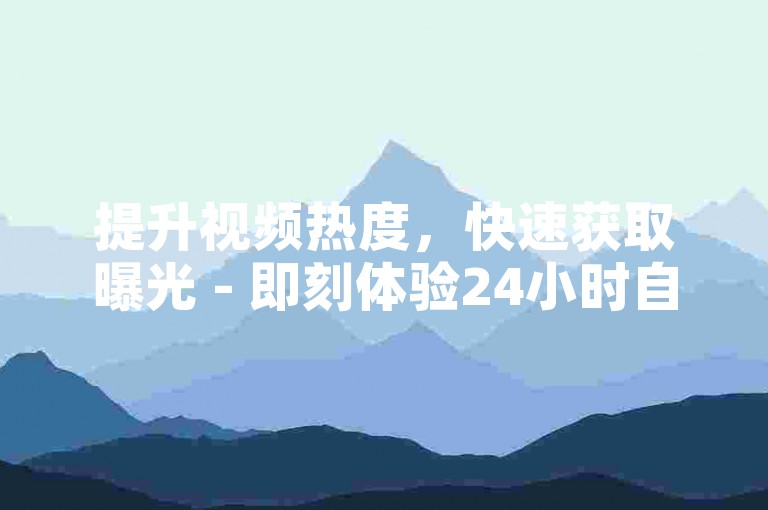 提升视频热度，快速获取曝光 - 即刻体验24小时自助播放量服务。