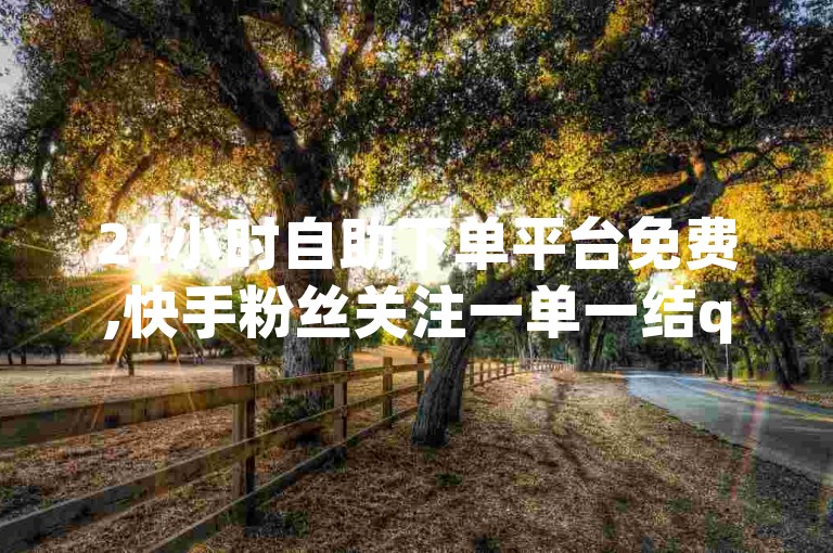 24小时自助下单平台免费,快手粉丝关注一单一结qq群 - 卡盟买q币 - 点赞业务