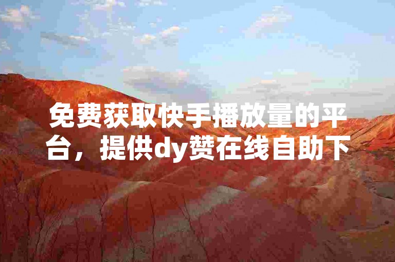 免费获取快手播放量的平台，提供dy赞在线自助下单服务，价格实惠。