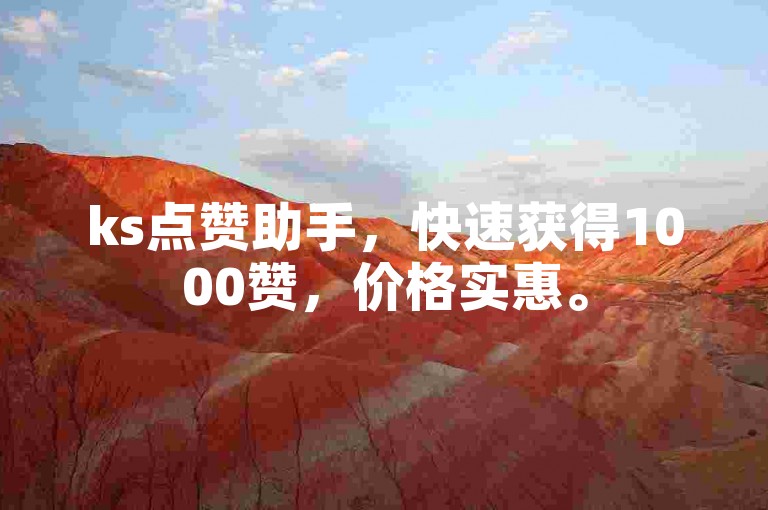 ks点赞助手，快速获得1000赞，价格实惠。