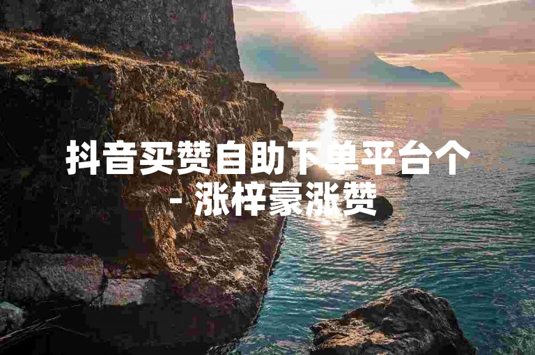 抖音买赞自助下单平台个 - 涨梓豪涨赞