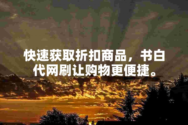 快速获取折扣商品，书白代网刷让购物更便捷。