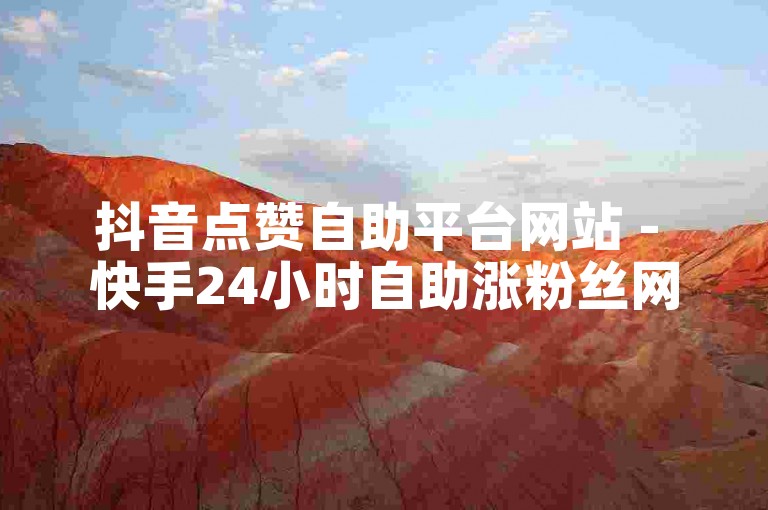 抖音点赞自助平台网站 - 快手24小时自助涨粉丝网站