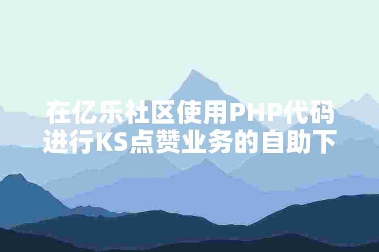 在亿乐社区使用PHP代码进行KS点赞业务的自助下单。