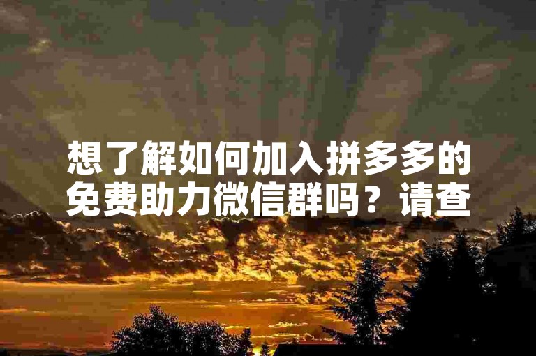 想了解如何加入拼多多的免费助力微信群吗？请查看群分享信息。