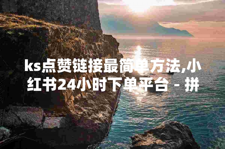 ks点赞链接最简单方法,小红书24小时下单平台 - 拼多多助力刷人软件新人 - dy代刷喜喜网络科技