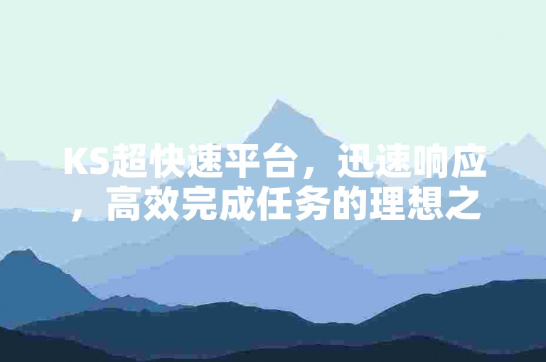 KS超快速平台，迅速响应，高效完成任务的理想之选。